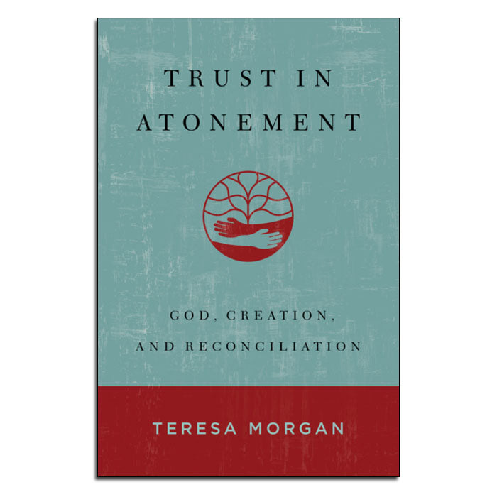 Trust in Atonement:
God, Creation, and Reconciliation
By Teresa Morgan
