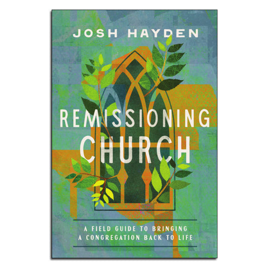 Remissioning Church
A Field Guide to Bringing a Congregation Back to Life
By Josh Hayden