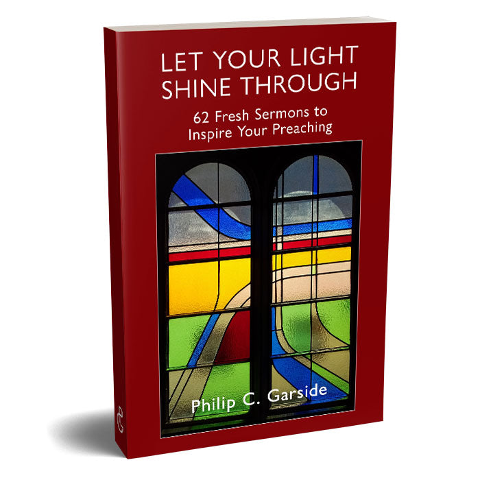 Let Your Light Shine Through:
62 Fresh Sermons to Inspire Your Preaching: 2nd Edition
By Philip C. Garside