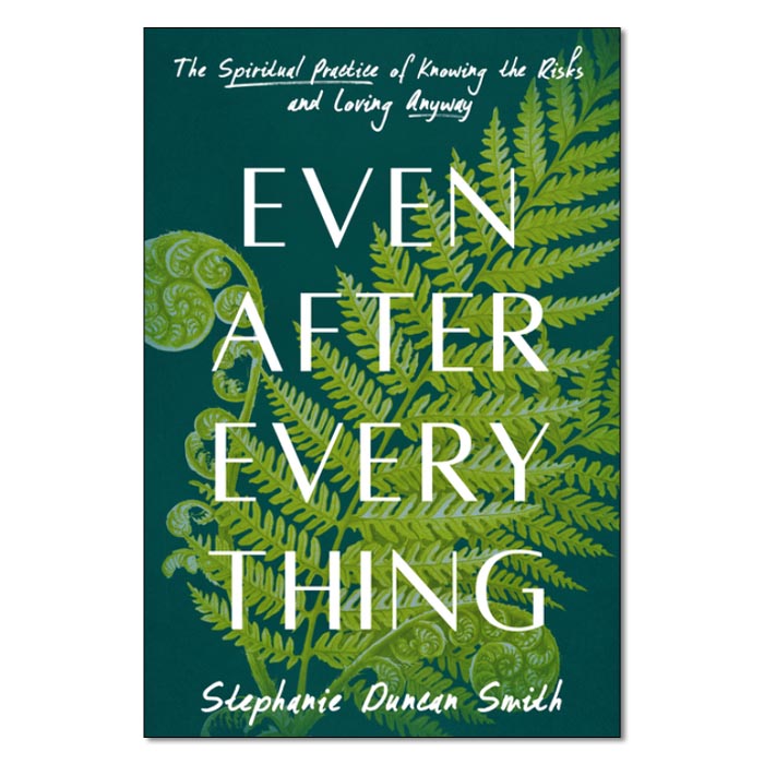 Even After Everything: The Spiritual Practice of Knowing the Risks and Loving Anyway
By Stephanie Duncan Smith