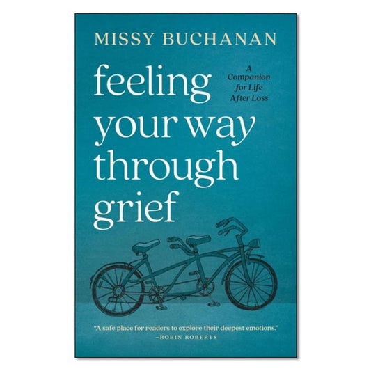 Feeling Your Way Through Grief:
A Companion for Life After Loss
By Missy Buchanan