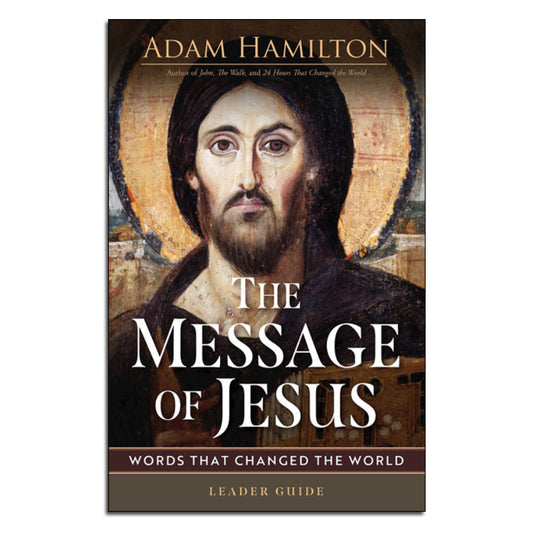 The Message of Jesus - Leader Guide:
Words That Changed the World
By Adam Hamilton