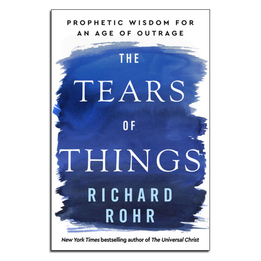 The Tears of Things
Prophetic Wisdom for an Age of Outrage
By Richard Rohr