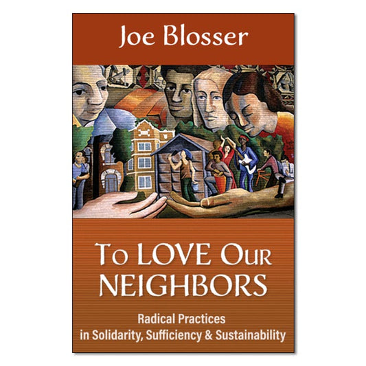 To Love Our Neighbors: Radical Practices in Solidarity, Sufficiency, and Sustainability
by Joe Blosser