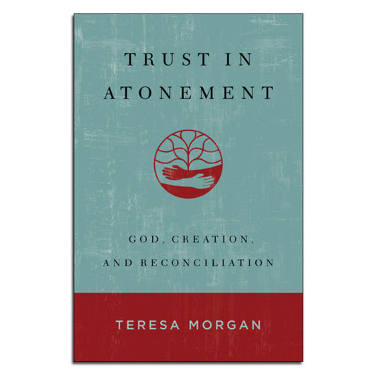 Trust in Atonement:
God, Creation, and Reconciliation
By Teresa Morgan