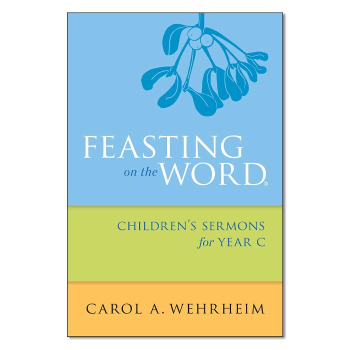 Feasting on the Word Children’s Sermons for Year C
By Carol A Wehrheim