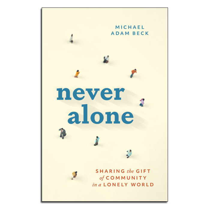 Never Alone
Sharing the Gift of Community in a Lonely World
By Michael Adam Beck