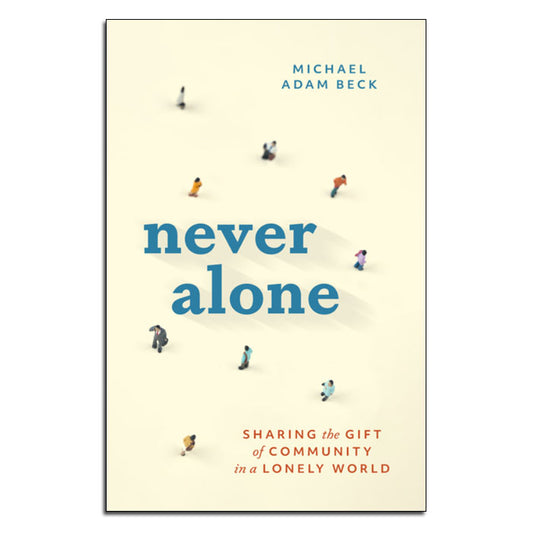 Never Alone
Sharing the Gift of Community in a Lonely World
By Michael Adam Beck