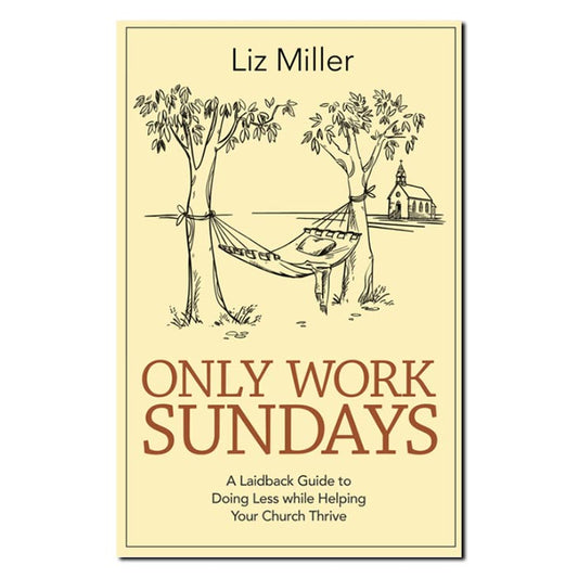 Only Work Sundays
A Laid-Back Guide to Doing Less While Helping Your Church Thrive
By Liz Miller