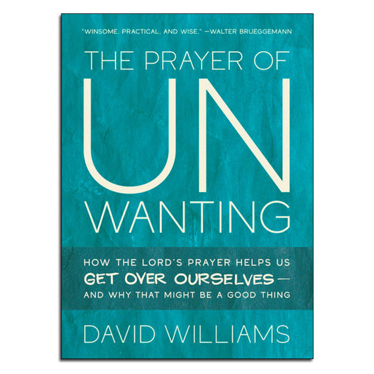 The Prayer of Unwanting:
How the Lord's Prayer Helps Us Get Over Ourselves – And Why That Might Be a Good Thing
By David Williams